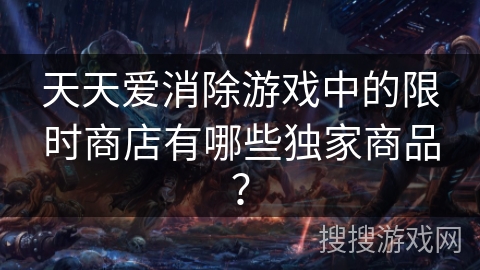 天天爱消除游戏中的限时商店有哪些独家商品? 天天爱消除游戏中的限时商店有哪些独家商品?