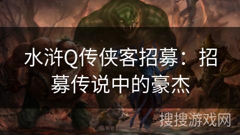 水浒Q传侠客招募：招募传说中的豪杰