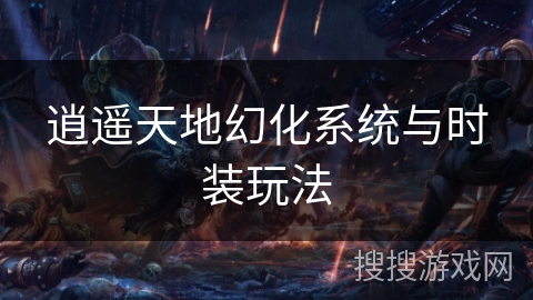 逍遥天地幻化系统与时装玩法