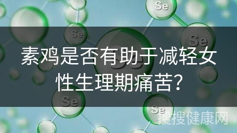 素鸡是否有助于减轻女性生理期痛苦？