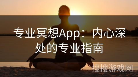 专业冥想App:内心深处的专业指南 专业冥想App:内心深处的专业指南