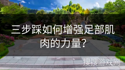三步踩如何增强足部肌肉的力量？