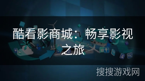 酷看影商城：畅享影视之旅