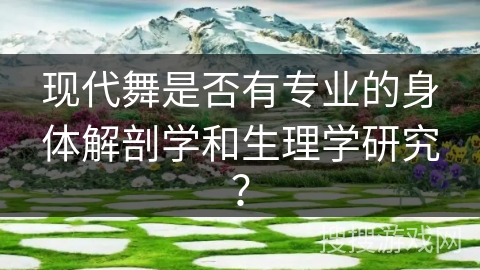 现代舞是否有专业的身体解剖学和生理学研究？