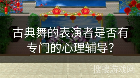 古典舞的表演者是否有专门的心理辅导？