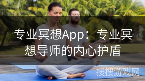专业冥想App:专业冥想导师的内心护盾 专业冥想App:专业冥想导师的内心护盾