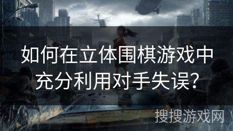 如何在立体围棋游戏中充分利用对手失误？
