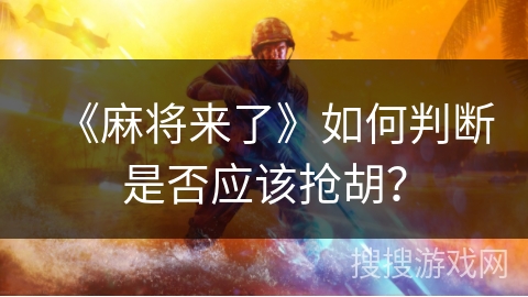 《麻将来了》如何判断是否应该抢胡? 《麻将来了》如何判断是否应该抢胡?