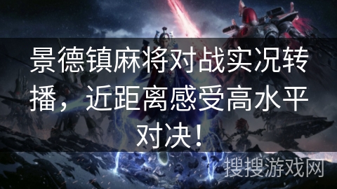 景德镇麻将对战实况转播,近距离感受高水平对决! 景德镇麻将对战实况转播,近距离感受高水平对决!