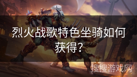 烈火战歌特色坐骑如何获得？