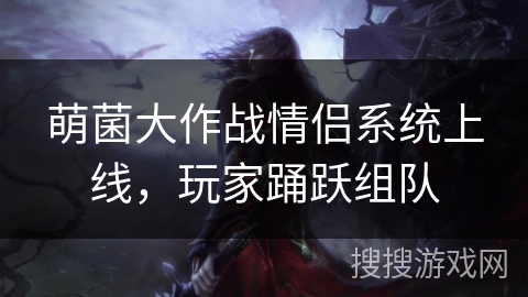 萌菌大作战情侣系统上线，玩家踊跃组队