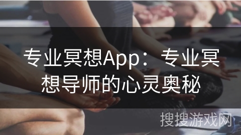 专业冥想App：专业冥想导师的心灵奥秘
