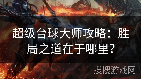 超级台球大师攻略：胜局之道在于哪里？