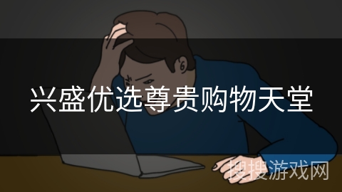 兴盛优选尊贵购物天堂