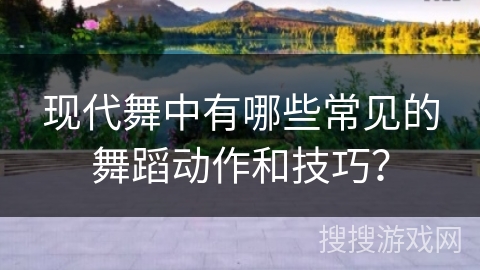 现代舞中有哪些常见的舞蹈动作和技巧？