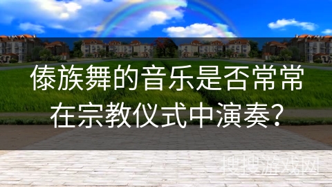 傣族舞的音乐是否常常在宗教仪式中演奏？