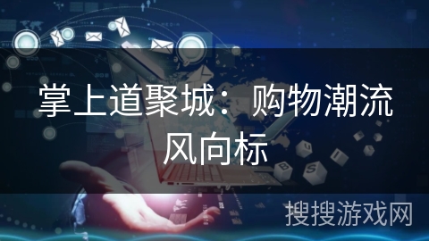 掌上道聚城：购物潮流风向标