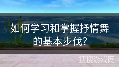 如何学习和掌握抒情舞的基本步伐？