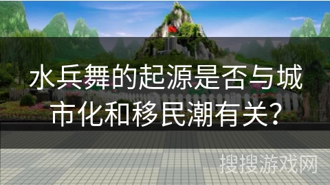 水兵舞的起源是否与城市化和移民潮有关？