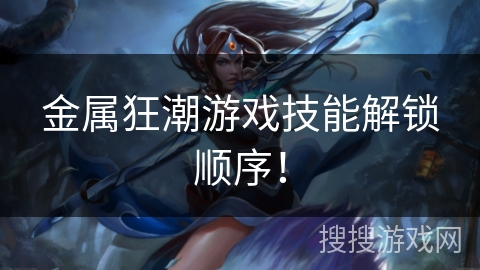 金属狂潮游戏技能解锁顺序！