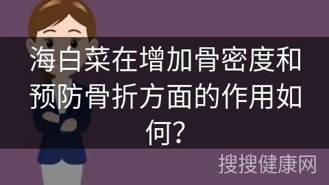 海白菜在增加骨密度和预防骨折方面的作用如何？