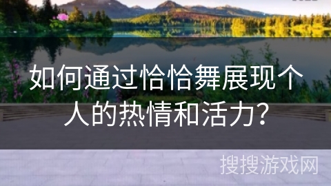如何通过恰恰舞展现个人的热情和活力？