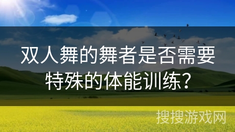 双人舞的舞者是否需要特殊的体能训练？