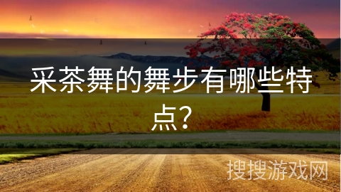 采茶舞的舞步有哪些特点？