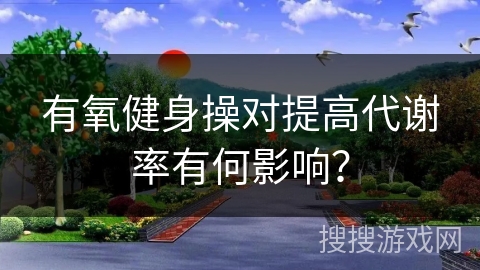 有氧健身操对提高代谢率有何影响？