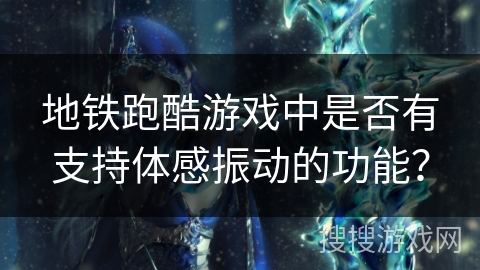地铁跑酷游戏中是否有支持体感振动的功能？