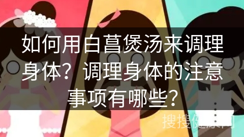 如何用白菖煲汤来调理身体？调理身体的注意事项有哪些？