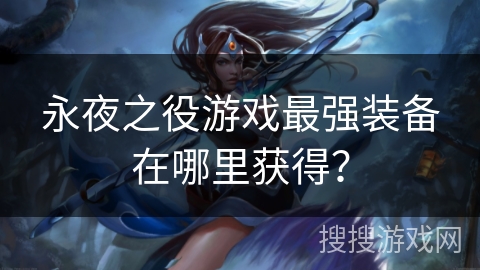 永夜之役游戏最强装备在哪里获得？