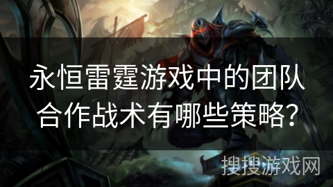 永恒雷霆游戏中的团队合作战术有哪些策略？