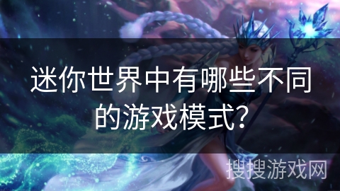 迷你世界中有哪些不同的游戏模式? 迷你世界中有哪些不同的游戏模式?