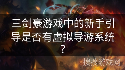 三剑豪游戏中的新手引导是否有虚拟导游系统? 三剑豪游戏中的新手引导是否有虚拟导游系统?