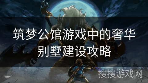 筑梦公馆游戏中的奢华别墅建设攻略