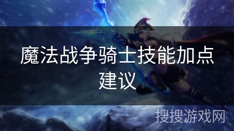 魔法战争骑士技能加点建议