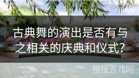 古典舞的演出是否有与之相关的庆典和仪式？