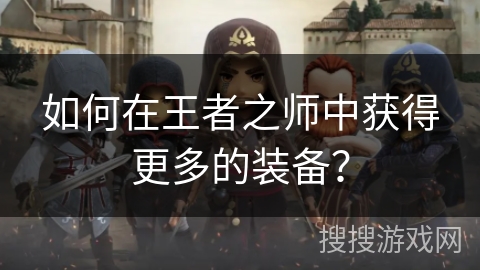 如何在王者之师中获得更多的装备？