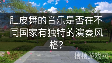 肚皮舞的音乐是否在不同国家有独特的演奏风格？