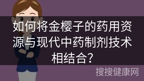 如何将金樱子的药用资源与现代中药制剂技术相结合？