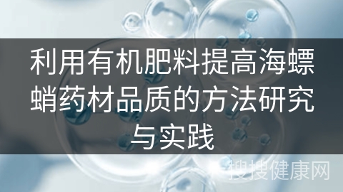 利用有机肥料提高海螵蛸药材品质的方法研究与实践