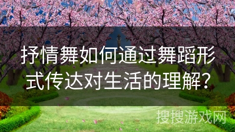 抒情舞如何通过舞蹈形式传达对生活的理解？