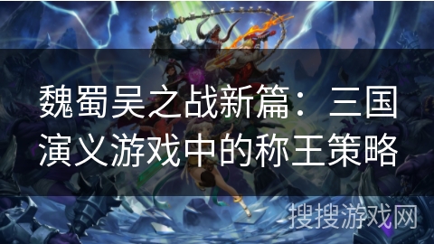 魏蜀吴之战新篇：三国演义游戏中的称王策略