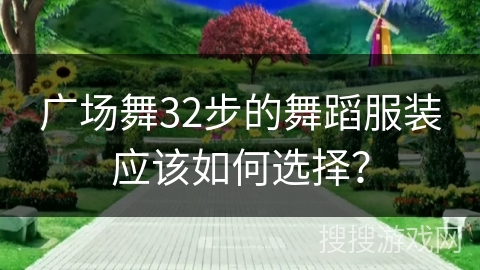 广场舞32步的舞蹈服装应该如何选择？
