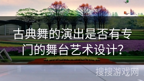 古典舞的演出是否有专门的舞台艺术设计? 古典舞的演出是否有专门的舞台艺术设计?