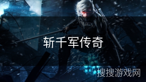 斩千军传奇 斩千军传奇
