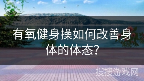 有氧健身操如何改善身体的体态？