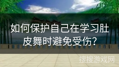 如何保护自己在学习肚皮舞时避免受伤？