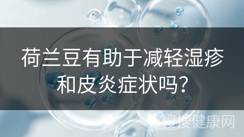 荷兰豆有助于减轻湿疹和皮炎症状吗？